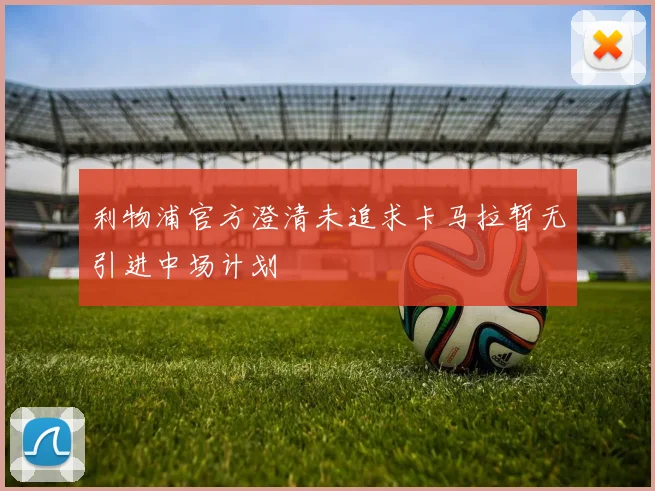 利物浦官方澄清未追求卡马拉暂无引进中场计划