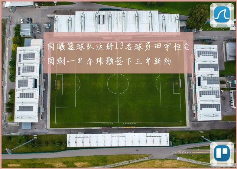 同曦篮球队注册13名球员田宇恒合同剩一年李玮颢签下三年新约