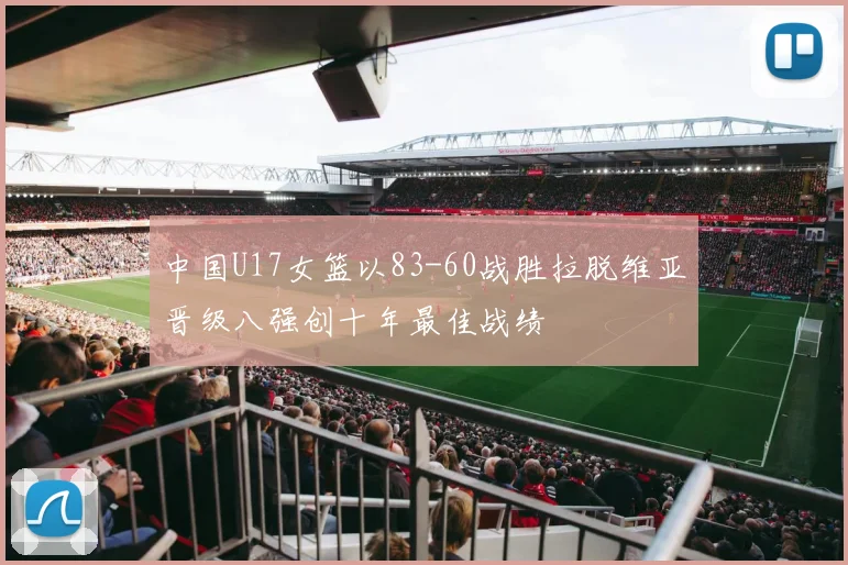 中国U17女篮以83-60战胜拉脱维亚晋级八强创十年最佳战绩