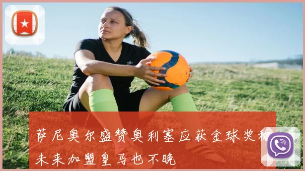 萨尼奥尔盛赞奥利塞应获金球奖称未来加盟皇马也不晚
