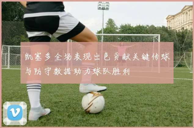 凯塞多全场表现出色贡献关键传球与防守数据助力球队胜利